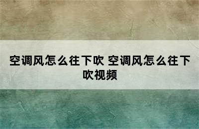 空调风怎么往下吹 空调风怎么往下吹视频